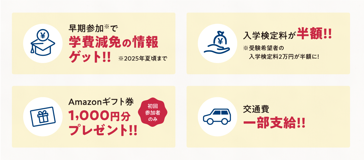 早期参加で学費減免の情報ゲット！！　入学検定料が半額!!　Amazonギフト券1,000円分プレゼント！！　交通費一部支給!!